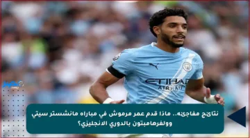 نتائج مفاجئة.. ماذا قدم عمر مرموش في مباراة مانشستر سيتي وولفرهامبتون بالدوري الإنجليزي؟